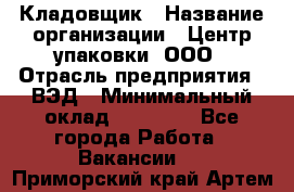 Кладовщик › Название организации ­ Центр упаковки, ООО › Отрасль предприятия ­ ВЭД › Минимальный оклад ­ 19 000 - Все города Работа » Вакансии   . Приморский край,Артем г.